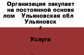 Организация закупает на постоянной основе лом - Ульяновская обл., Ульяновск г. Услуги » Другие   